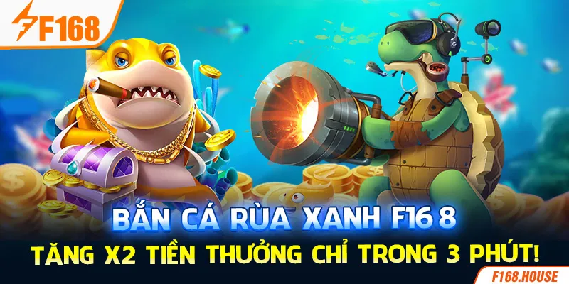 Bắn Cá Rùa Xanh F168 - Tăng X2 Tiền Thưởng Chỉ Trong 3 Phút!