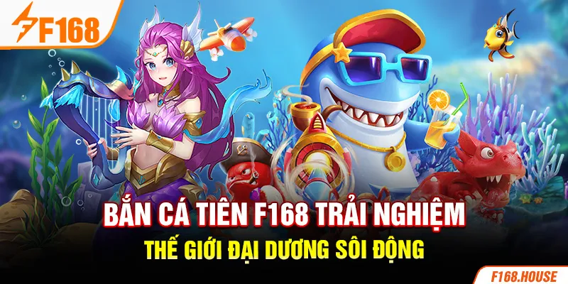 Game Bắn Cá Tiên Trải Nghiệm Thế Giới Đại Dương Sôi Động