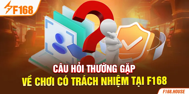 Câu hỏi thường gặp về chơi có trách nhiệm tại F168