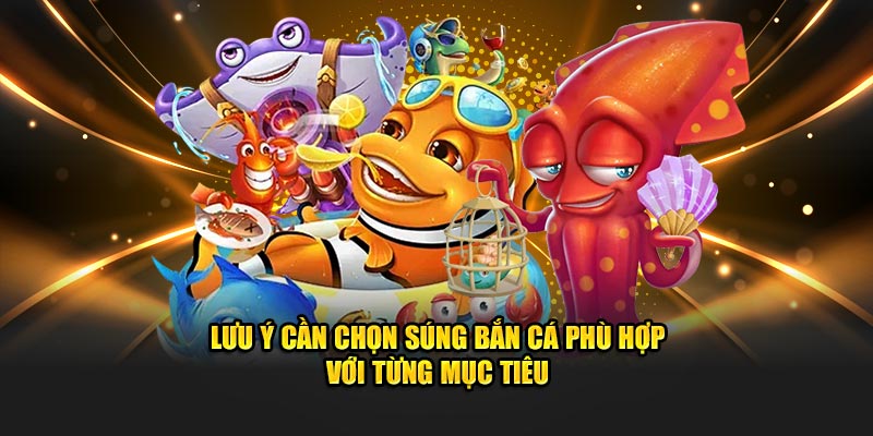 Lưu ý cần chọn súng bắn cá phù hợp với từng mục tiêu