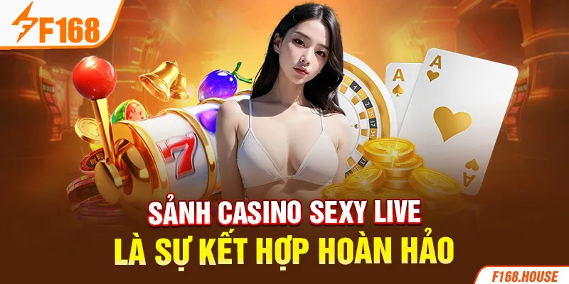 Sảnh casino sexy live là sự kết hợp hoàn hảo